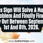 This Sign Will Solve A Major Problem And Finally Find A Way Out Between September 1st And 8th, 2026.