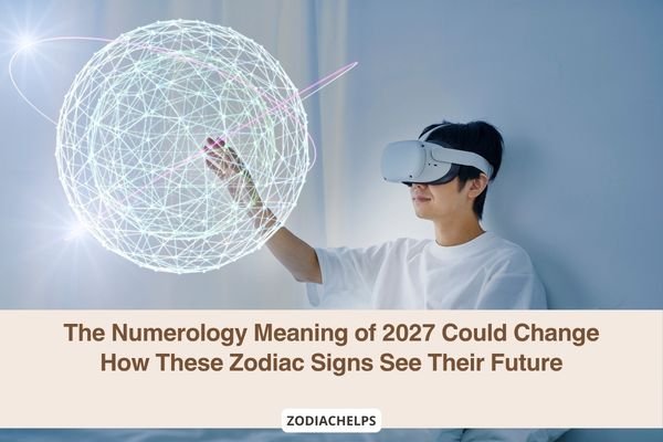 The Numerology Meaning of 2027 Could Change How These Zodiac Signs See Their Future