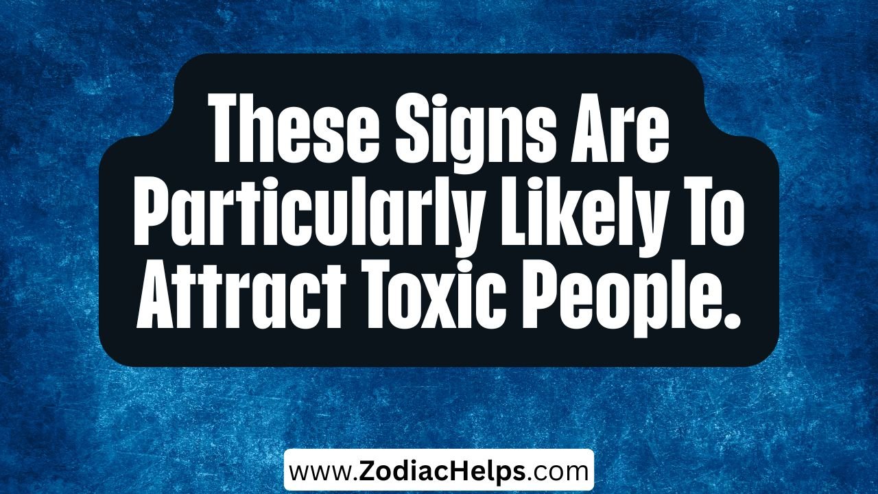 These Signs Are Particularly Likely To Attract Toxic People.