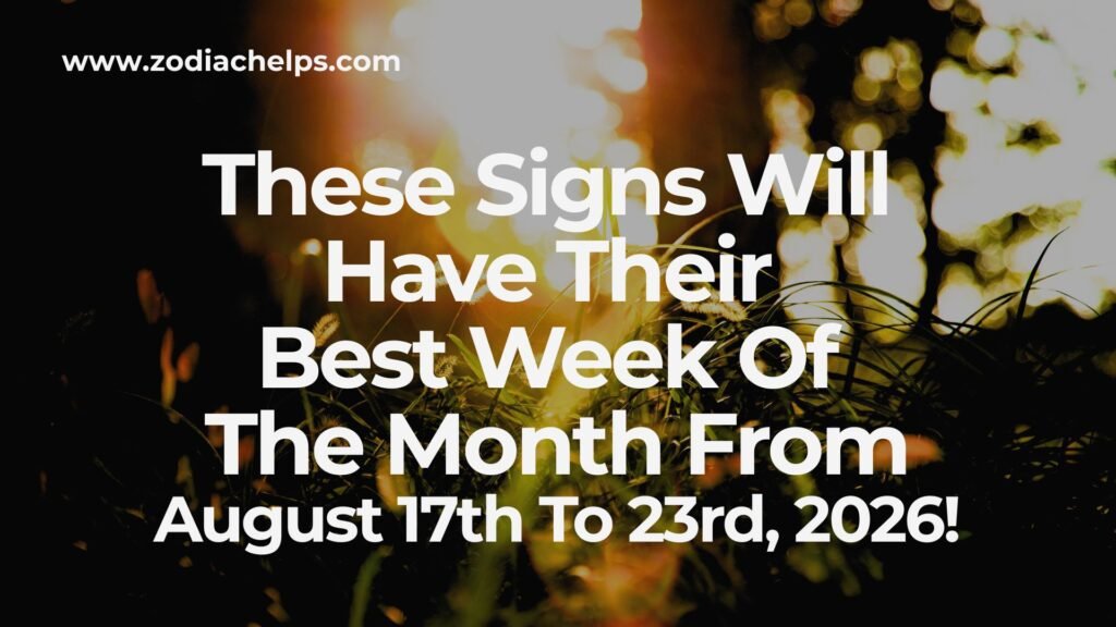 These Signs Will Have Their Best Week Of The Month From August 17th To 23rd, 2026!