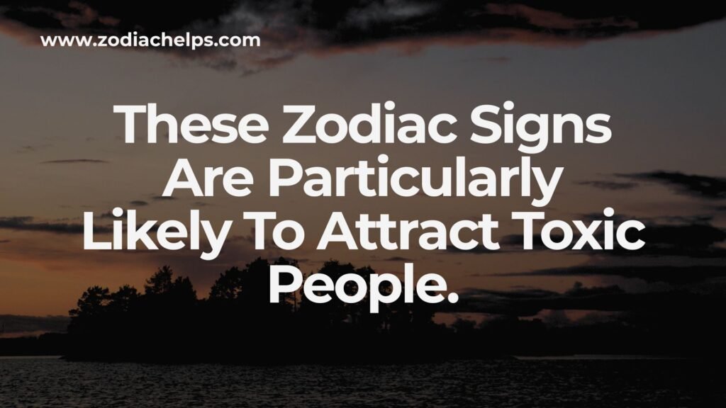 These Zodiac Signs Are Particularly Likely To Attract Toxic People.