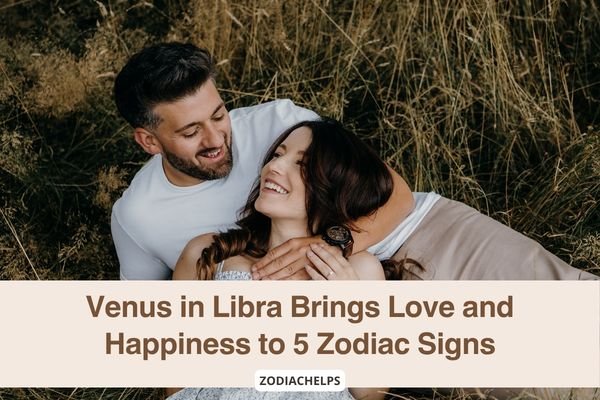 Venus in Libra Brings Love and Happiness to 5 Zodiac Signs