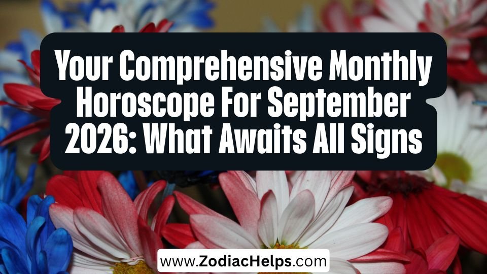 Your Comprehensive Monthly Horoscope For September 2026: What Awaits All Signs