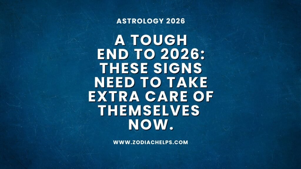 A Tough End To 2026: These Signs Need To Take Extra Care Of Themselves Now.