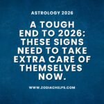 A Tough End To 2026: These Signs Need To Take Extra Care Of Themselves Now.