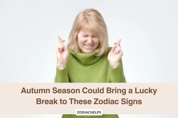 Autumn Season Could Bring a Lucky Break to These Zodiac Signs