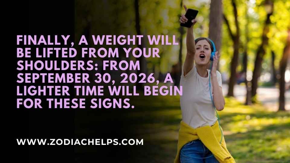 Finally, A Weight Will Be Lifted From Your Shoulders: From September 30, 2026, A Lighter Time Will Begin For These Signs.