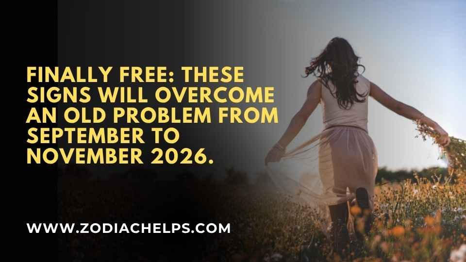 Finally Free: These Signs Will Overcome An Old Problem From September To November 2026.