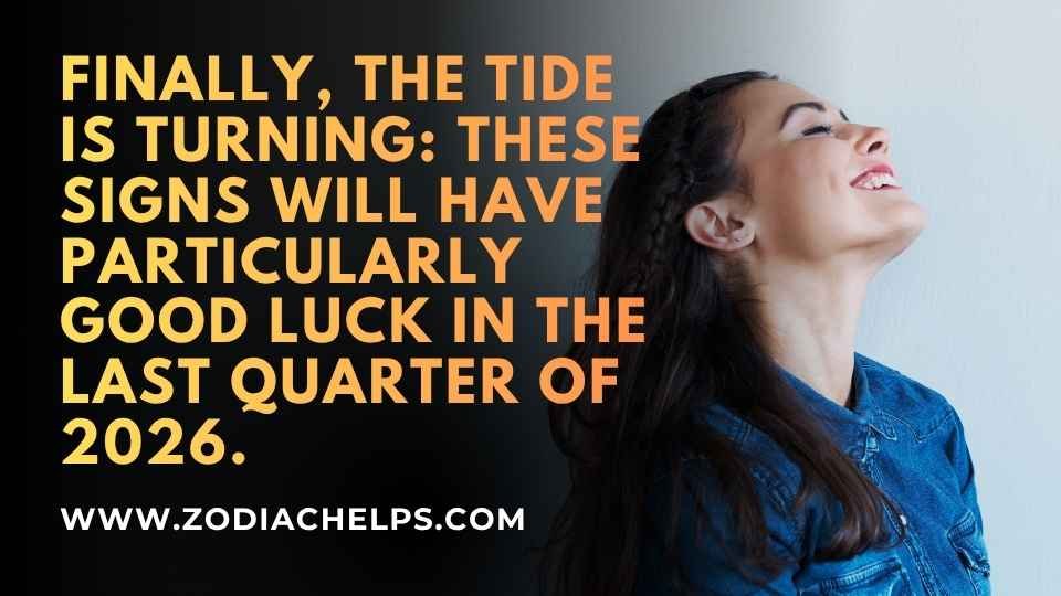 Finally, The Tide Is Turning: These Signs Will Have Particularly Good Luck In The Last Quarter Of 2026.