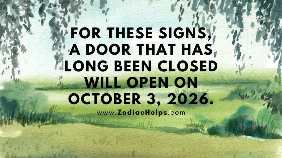 For These Signs, A Door That Has Long Been Closed Will Open On October 3, 2026.