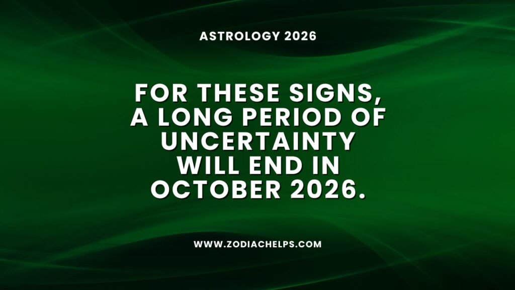 For These Signs, A Long Period Of Uncertainty Will End In October 2026.