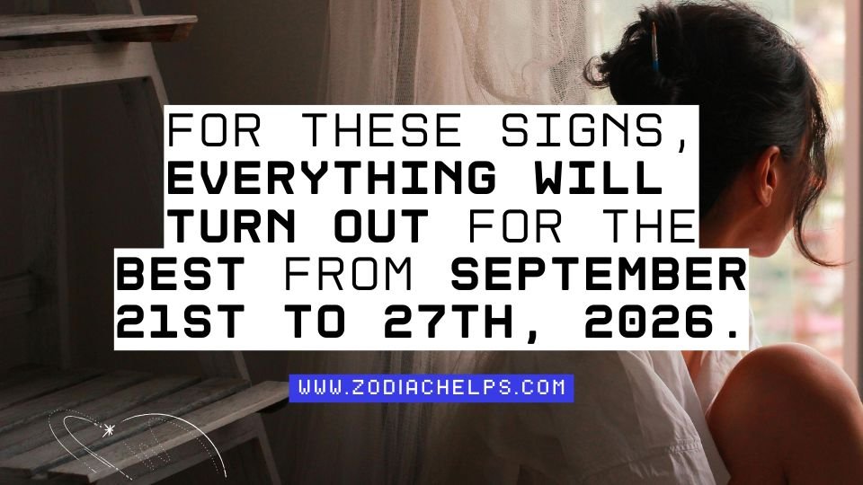 For These Signs, Everything Will Turn Out For The Best From September 21st To 27th, 2026.