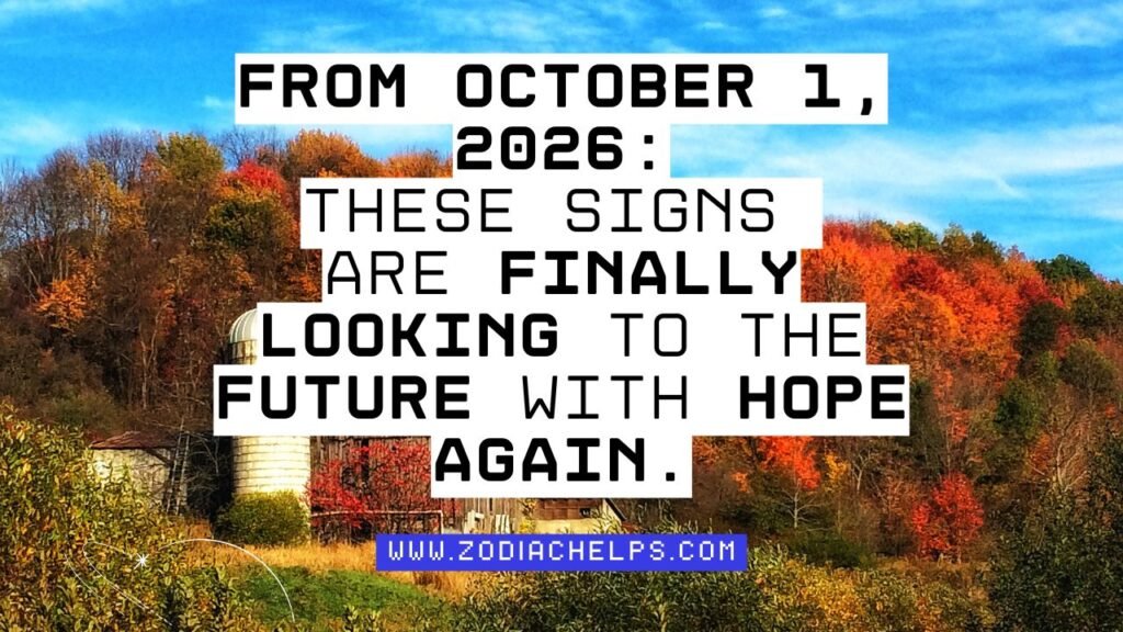 From October 1, 2026: These Signs Are Finally Looking To The Future With Hope Again.