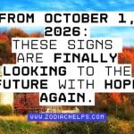 From October 1, 2026: These Signs Are Finally Looking To The Future With Hope Again.