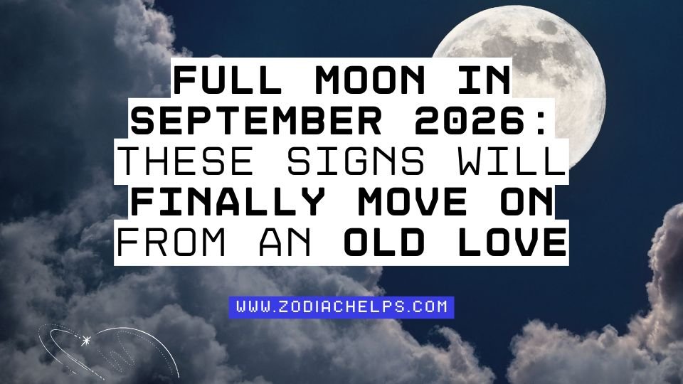 Full Moon In September 2026: These Signs Will Finally Move On From An Old Love