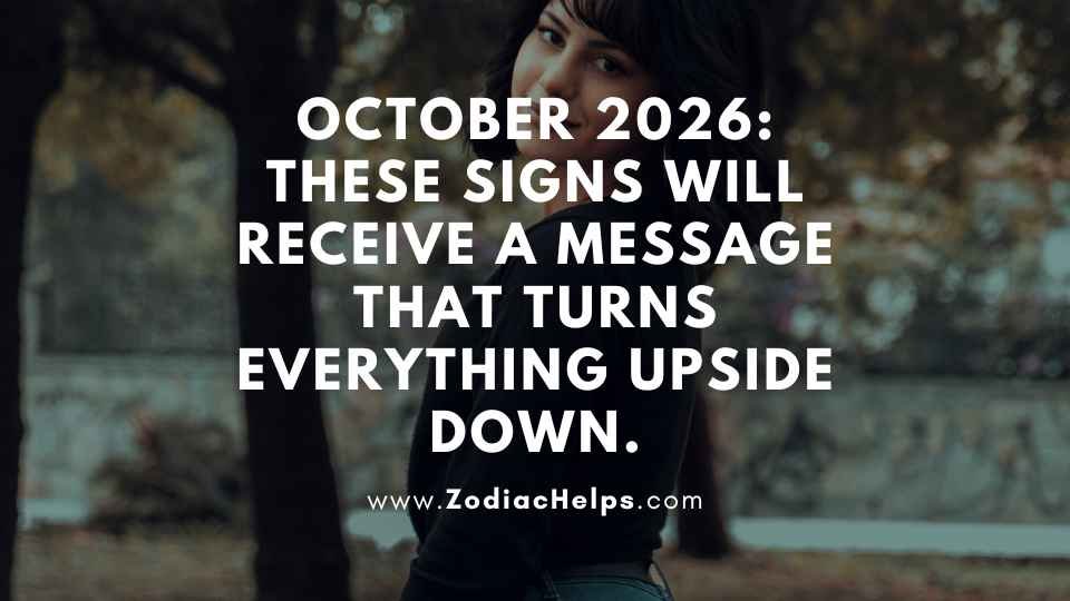 October 2026: These Signs Will Receive A Message That Turns Everything Upside Down.