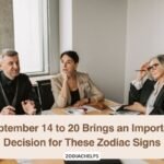 September 14 to 20 Brings an Important Decision for These Zodiac Signs