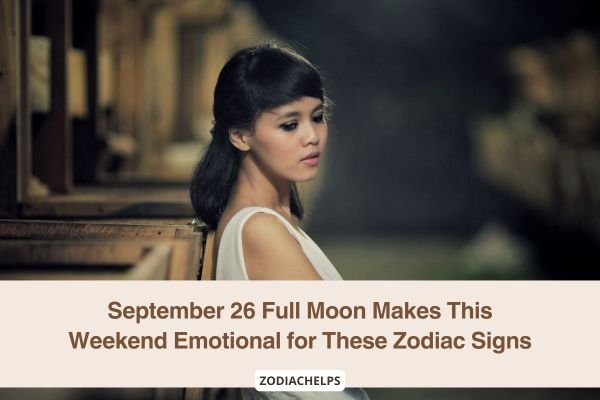 September 26 Full Moon Makes This Weekend Emotional for These Zodiac Signs