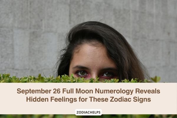 September 26 Full Moon Numerology Reveals Hidden Feelings for These Zodiac Signs