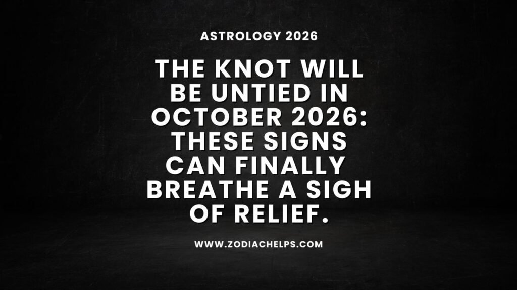 The Knot Will Be Untied In October 2026: These Signs Can Finally Breathe A Sigh Of Relief.