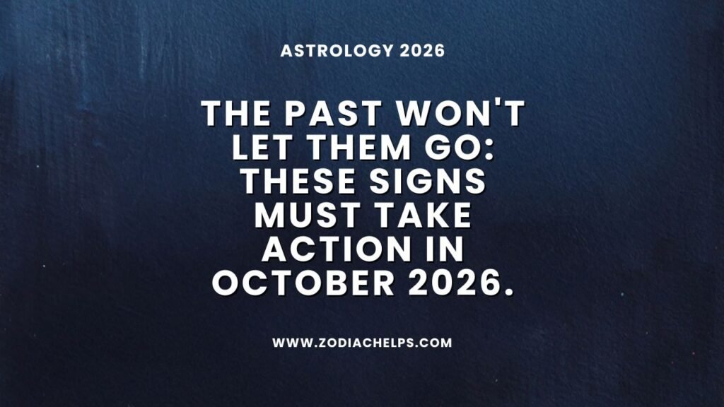 The Past Won't Let Them Go: These Signs Must Take Action In October 2026.