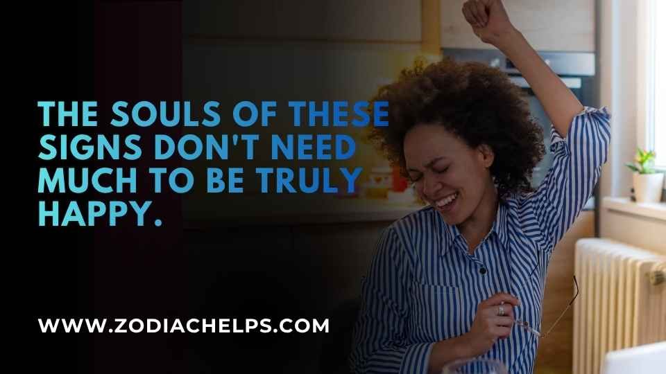 The Souls Of These Signs Don't Need Much To Be Truly Happy.