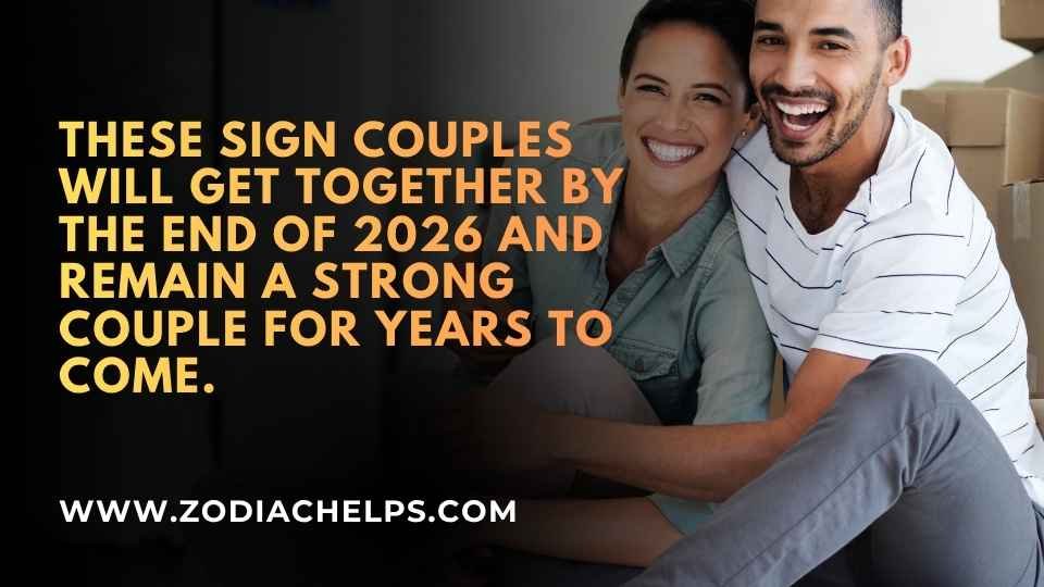 These Sign Couples Will Get Together By The End Of 2026 And Remain A Strong Couple For Years To Come.