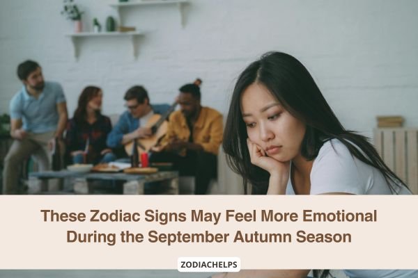 These Zodiac Signs May Feel More Emotional During the September Autumn Season
