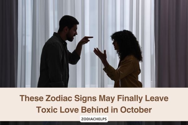 These Zodiac Signs May Finally Leave Toxic Love Behind in October