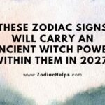 These Zodiac Signs Will Carry An Ancient Witch Power Within Them In 2027.