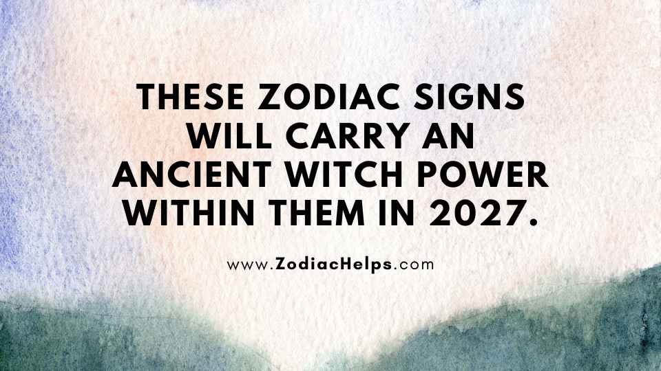 These Zodiac Signs Will Carry An Ancient Witch Power Within Them In 2027.