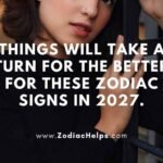 Things Will Take A Turn For The Better For These Zodiac Signs In 2027.