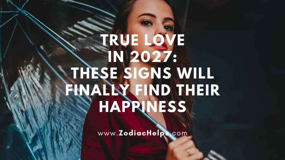 True Love In 2027: These Signs Will Finally Find Their Happiness