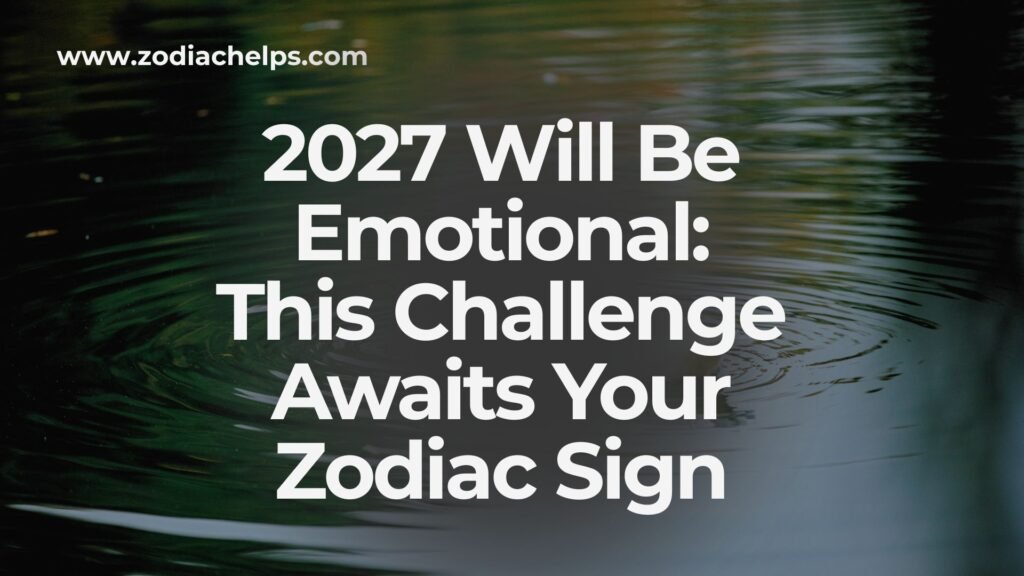 2027 Will Be Emotional: This Challenge Awaits Your Zodiac Sign