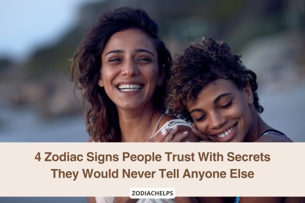 4 Zodiac Signs People Trust With Secrets They Would Never Tell Anyone Else