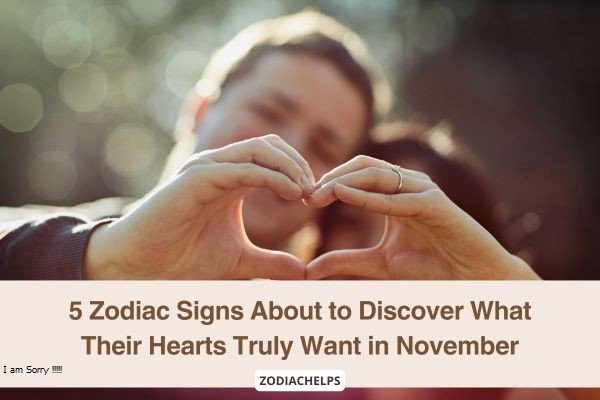 5 Zodiac Signs About to Discover What Their Hearts Truly Want in November