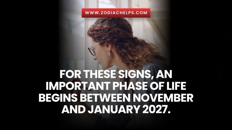 For These Signs, An Important Phase Of Life Begins Between November And January 2027.