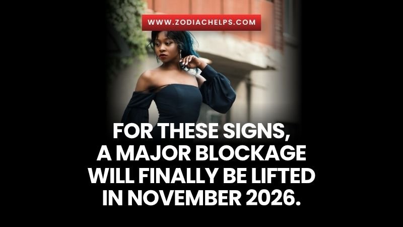 For These Signs, a Major Blockage Will Finally Be Lifted in November 2026.