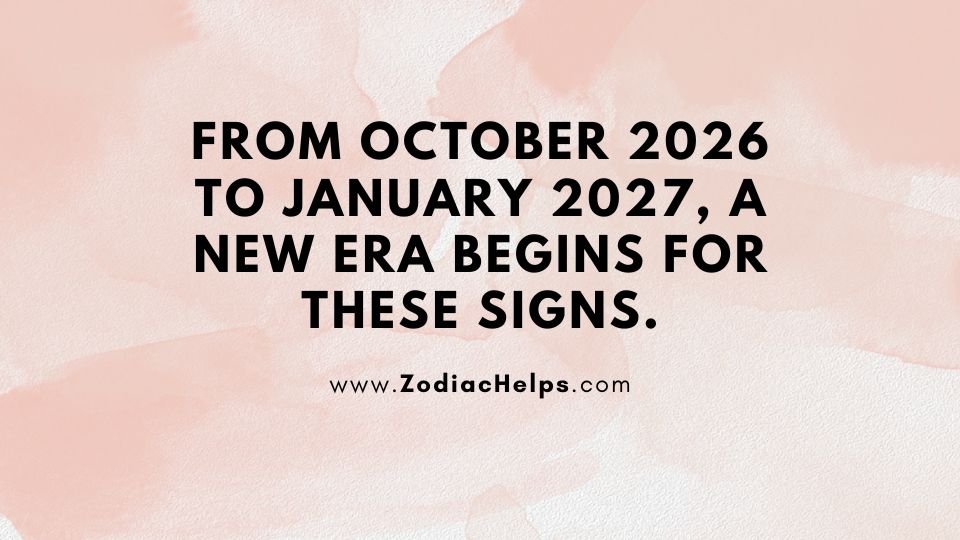 From October 2026 To January 2027, A New Era Begins For These Signs.