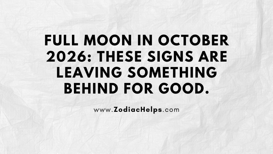 Full Moon In October 2026: These Signs Are Leaving Something Behind For Good.
