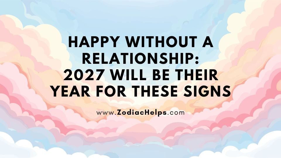 Happy Without A Relationship: 2027 Will Be Their Year For These Signs