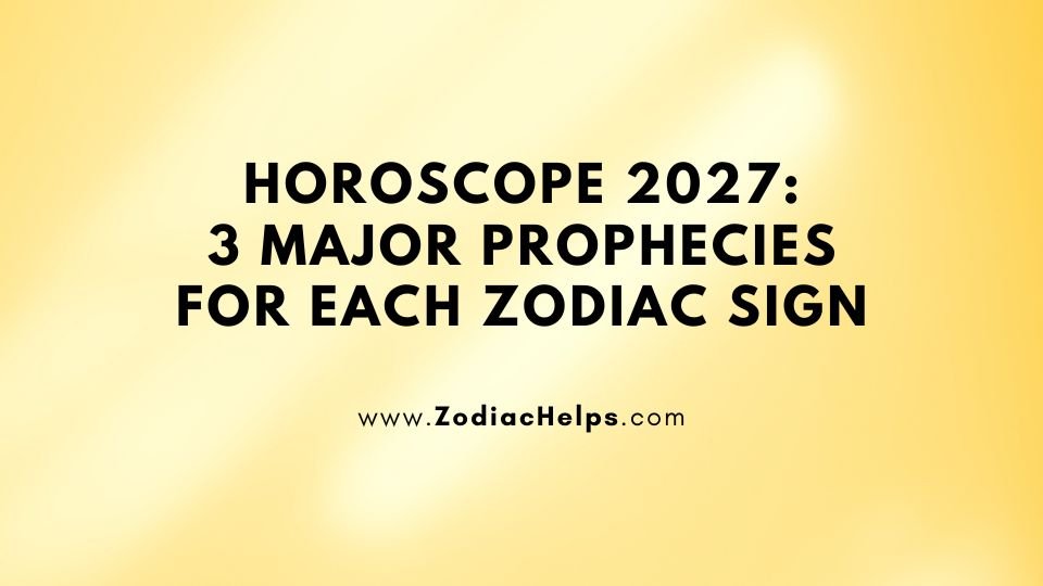 Horoscope 2027: 3 Major Prophecies For Each Zodiac Sign