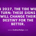 In 2027, The Tide Will Turn: These Signs Will Change Their Destiny For The Better.