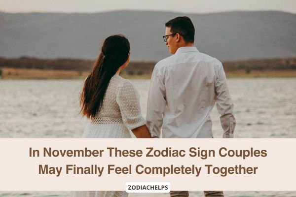 In November These Zodiac Sign Couples May Finally Feel Completely Together