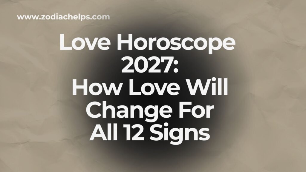 Love Horoscope 2027: How Love Will Change For All 12 Signs