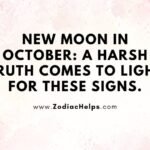 New Moon In October: A Harsh Truth Comes To Light For These Signs.