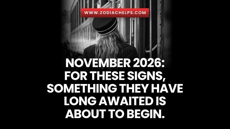 November 2026: For These Signs, Something They Have Long Awaited Is About To Begin.
