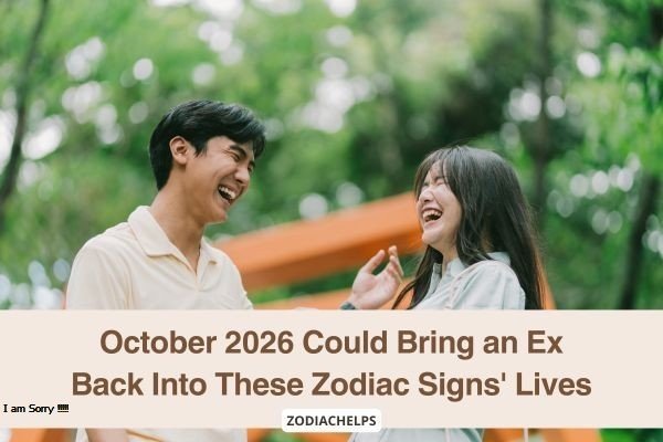 October 2026 Could Bring an Ex Back Into These Zodiac Signs Lives