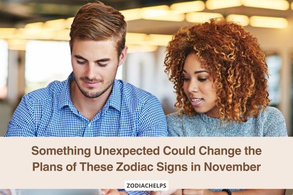 Something Unexpected Could Change the Plans of These Zodiac Signs in November