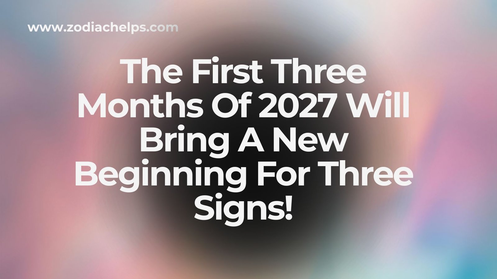 The First Three Months Of 2027 Will Bring A New Beginning For Three Signs!